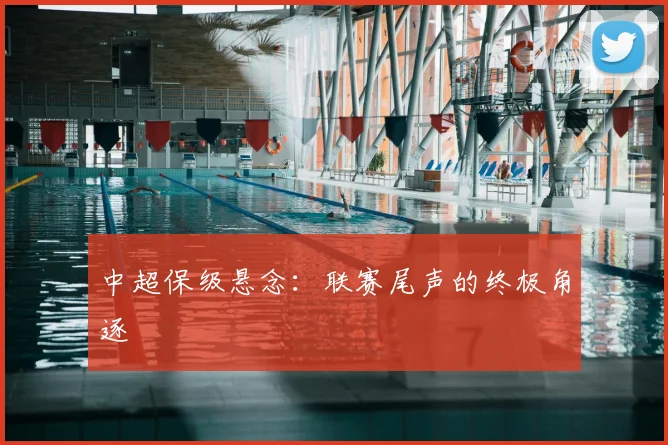 中超保级悬念：联赛尾声的终极角逐