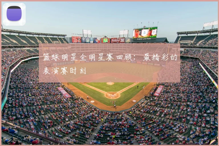 篮球明星全明星赛回顾：最精彩的表演赛时刻