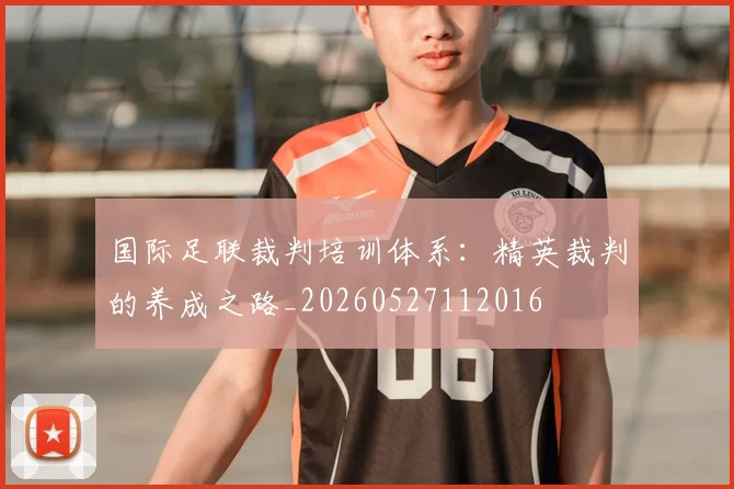 国际足联裁判培训体系：精英裁判的养成之路_20260527112016